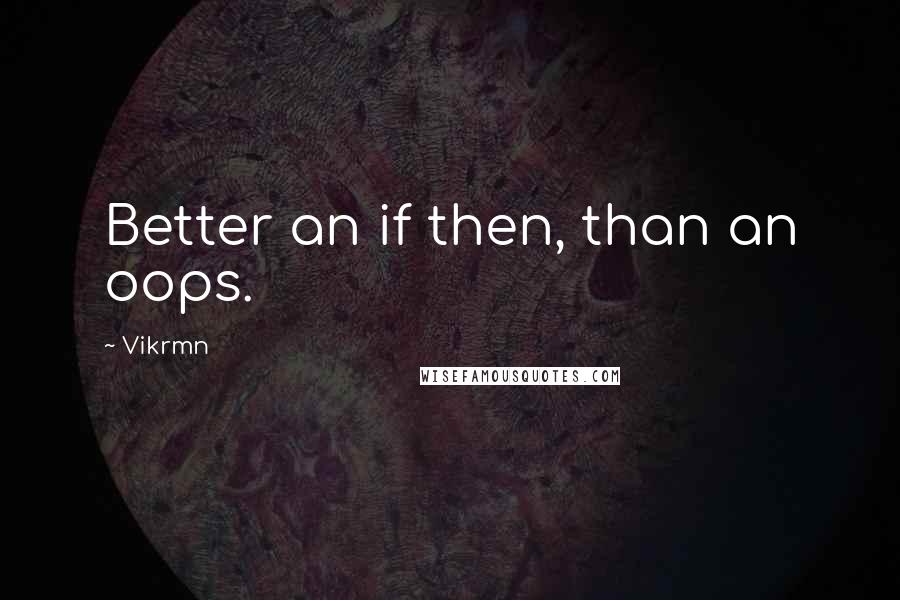 Vikrmn Quotes: Better an if then, than an oops.