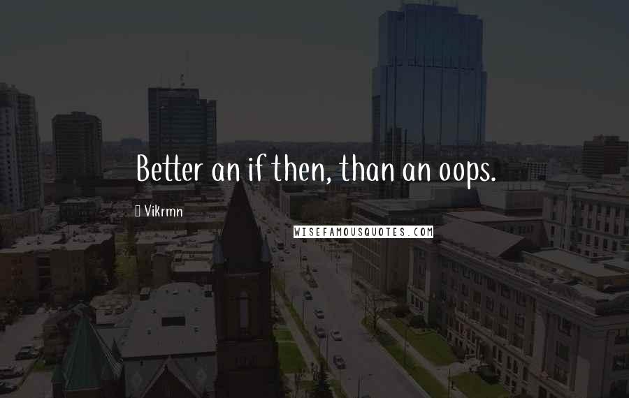 Vikrmn Quotes: Better an if then, than an oops.
