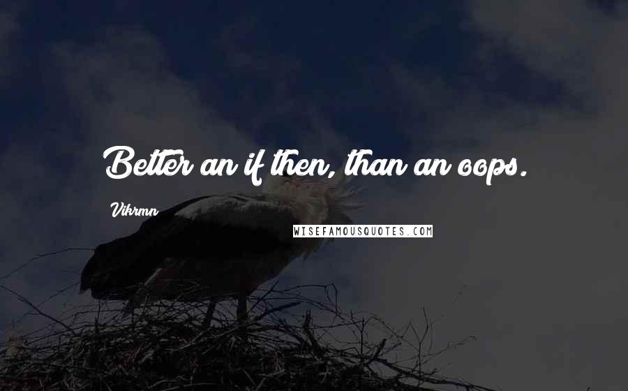 Vikrmn Quotes: Better an if then, than an oops.