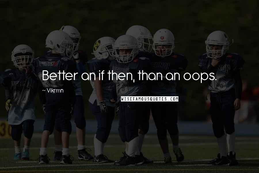 Vikrmn Quotes: Better an if then, than an oops.