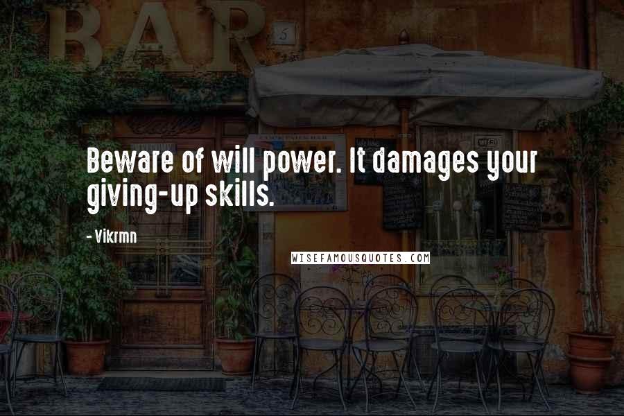 Vikrmn Quotes: Beware of will power. It damages your giving-up skills.