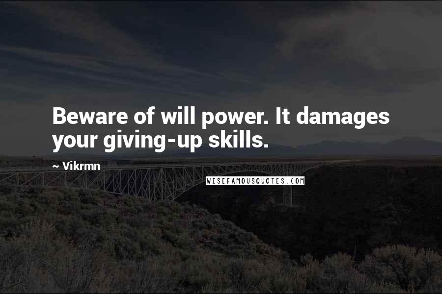 Vikrmn Quotes: Beware of will power. It damages your giving-up skills.