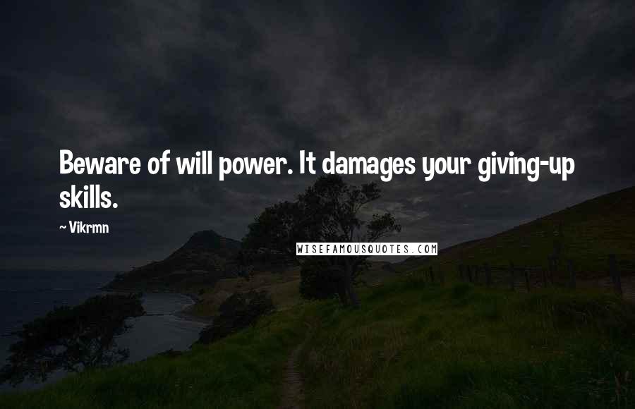 Vikrmn Quotes: Beware of will power. It damages your giving-up skills.