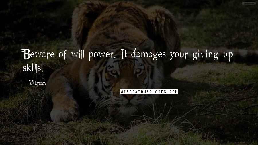 Vikrmn Quotes: Beware of will power. It damages your giving-up skills.