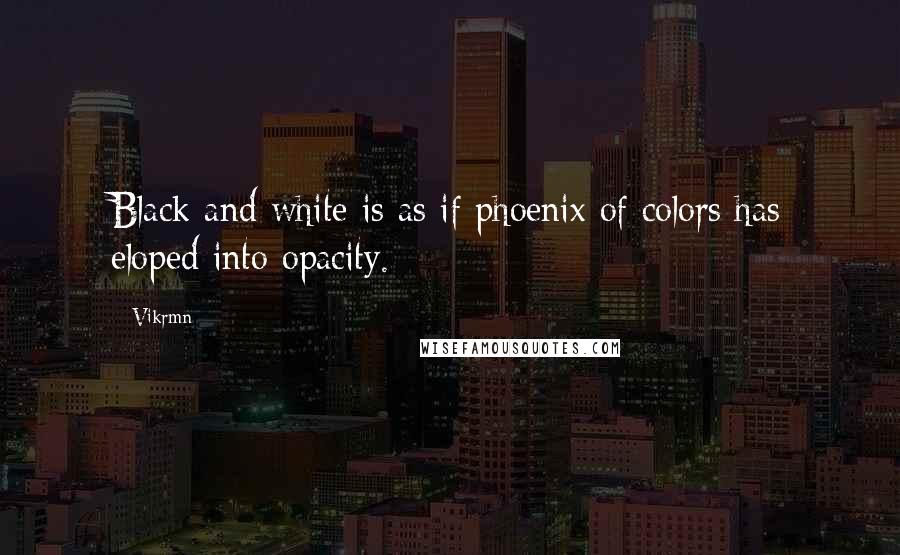 Vikrmn Quotes: Black and white is as if phoenix of colors has eloped into opacity.