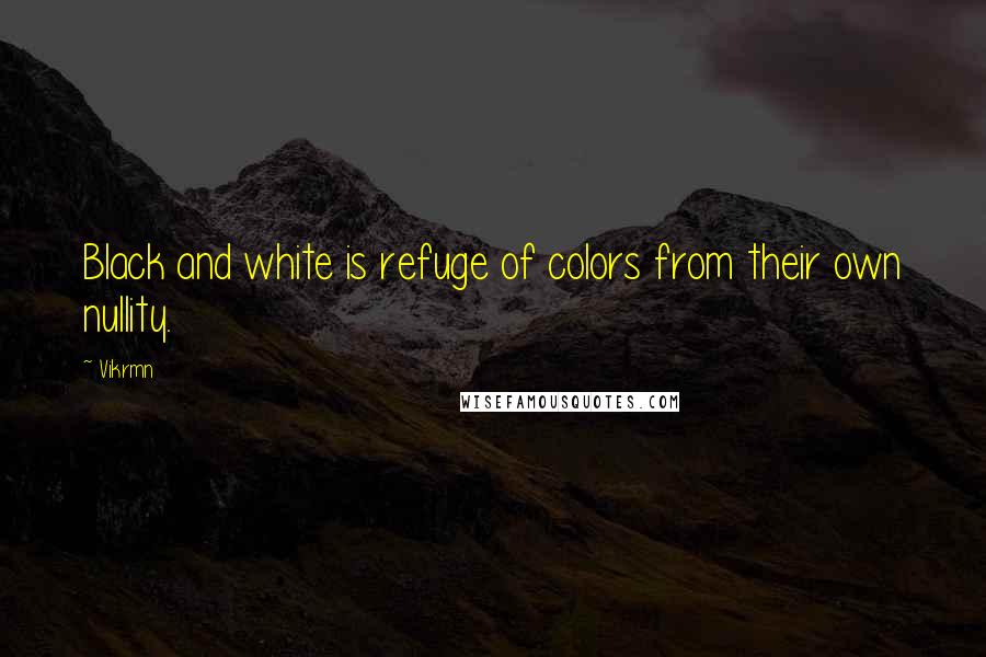 Vikrmn Quotes: Black and white is refuge of colors from their own nullity.