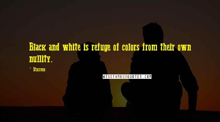 Vikrmn Quotes: Black and white is refuge of colors from their own nullity.