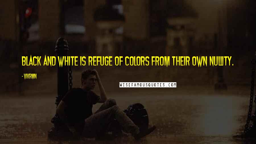 Vikrmn Quotes: Black and white is refuge of colors from their own nullity.