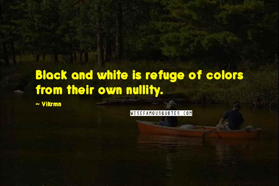 Vikrmn Quotes: Black and white is refuge of colors from their own nullity.