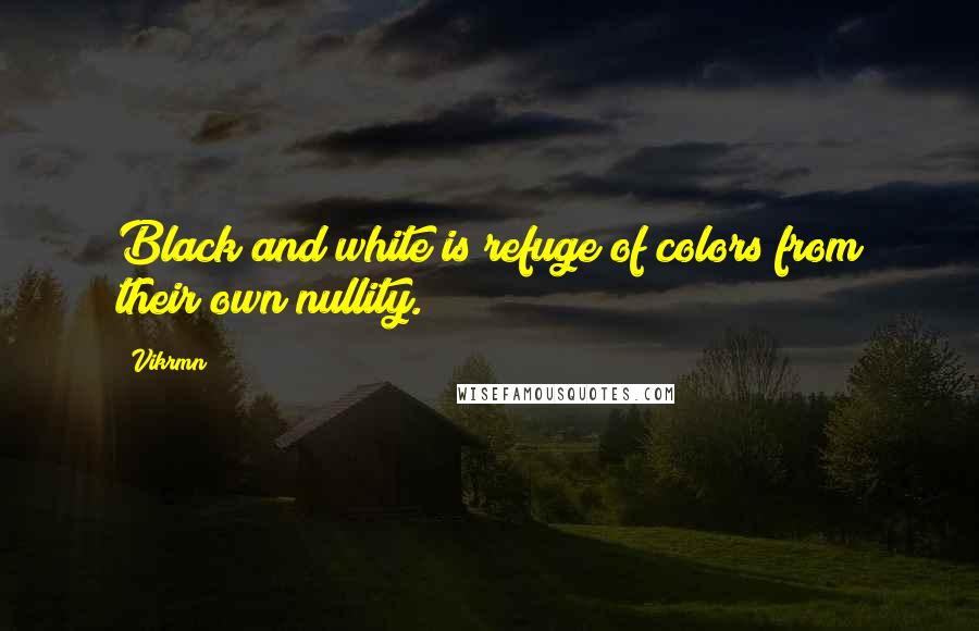 Vikrmn Quotes: Black and white is refuge of colors from their own nullity.