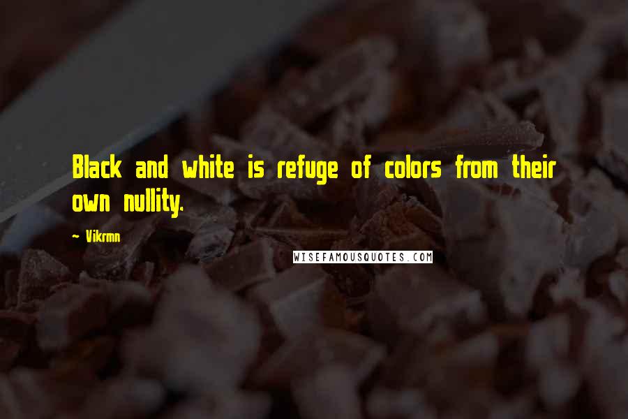 Vikrmn Quotes: Black and white is refuge of colors from their own nullity.