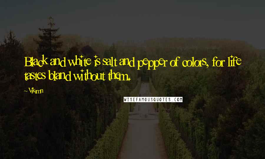 Vikrmn Quotes: Black and white is salt and pepper of colors, for life tastes bland without them.