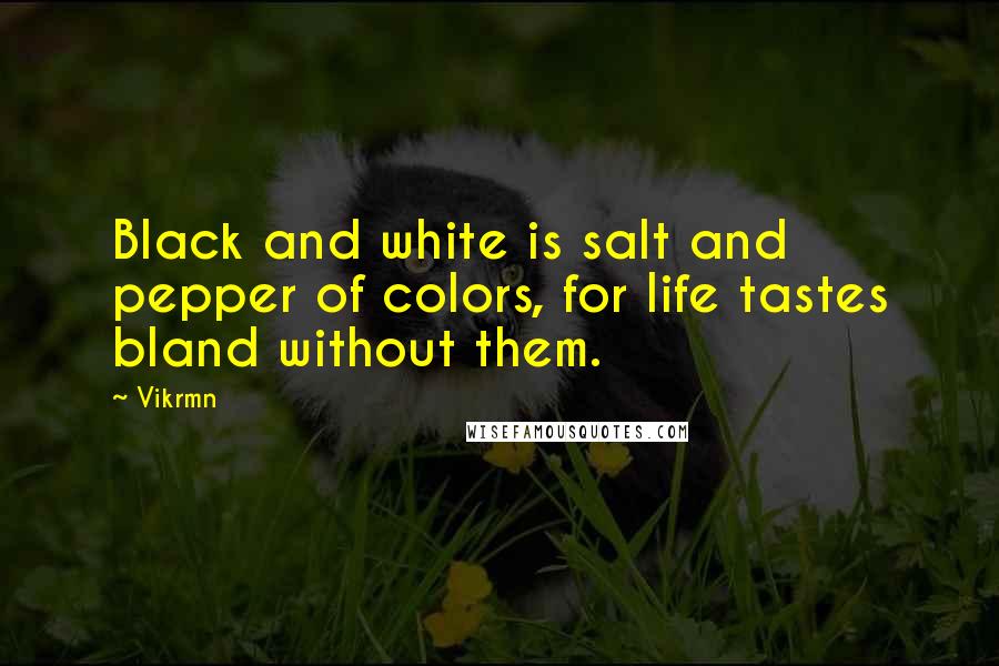 Vikrmn Quotes: Black and white is salt and pepper of colors, for life tastes bland without them.
