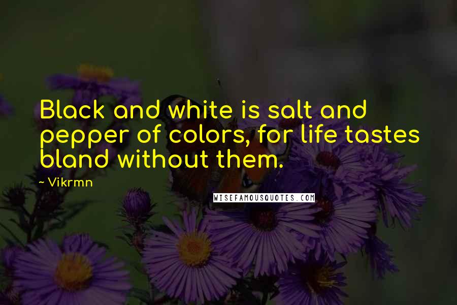 Vikrmn Quotes: Black and white is salt and pepper of colors, for life tastes bland without them.
