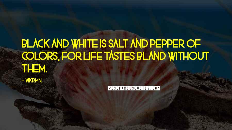 Vikrmn Quotes: Black and white is salt and pepper of colors, for life tastes bland without them.