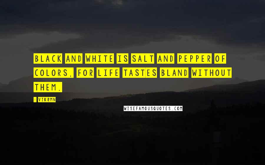 Vikrmn Quotes: Black and white is salt and pepper of colors, for life tastes bland without them.
