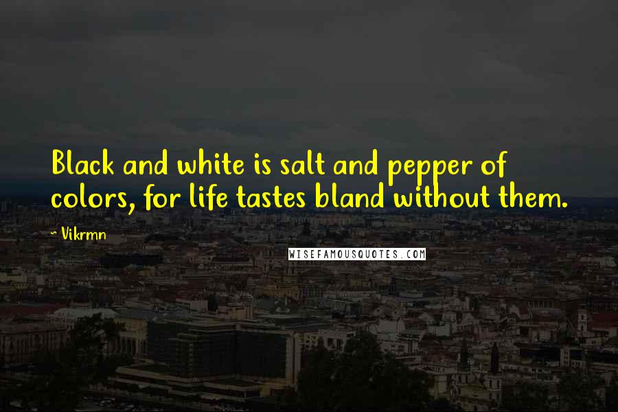 Vikrmn Quotes: Black and white is salt and pepper of colors, for life tastes bland without them.