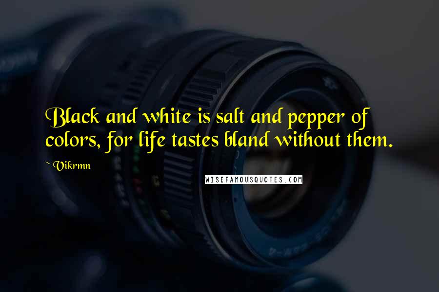Vikrmn Quotes: Black and white is salt and pepper of colors, for life tastes bland without them.