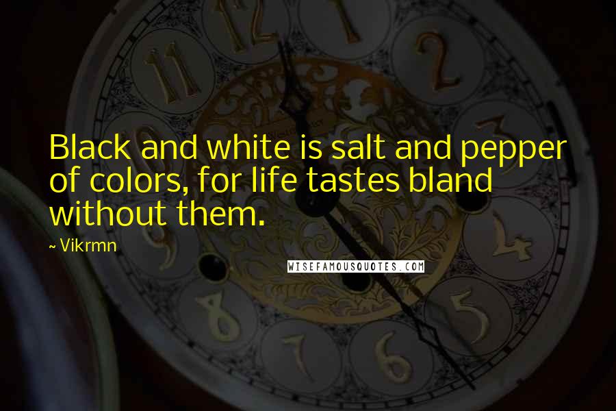 Vikrmn Quotes: Black and white is salt and pepper of colors, for life tastes bland without them.