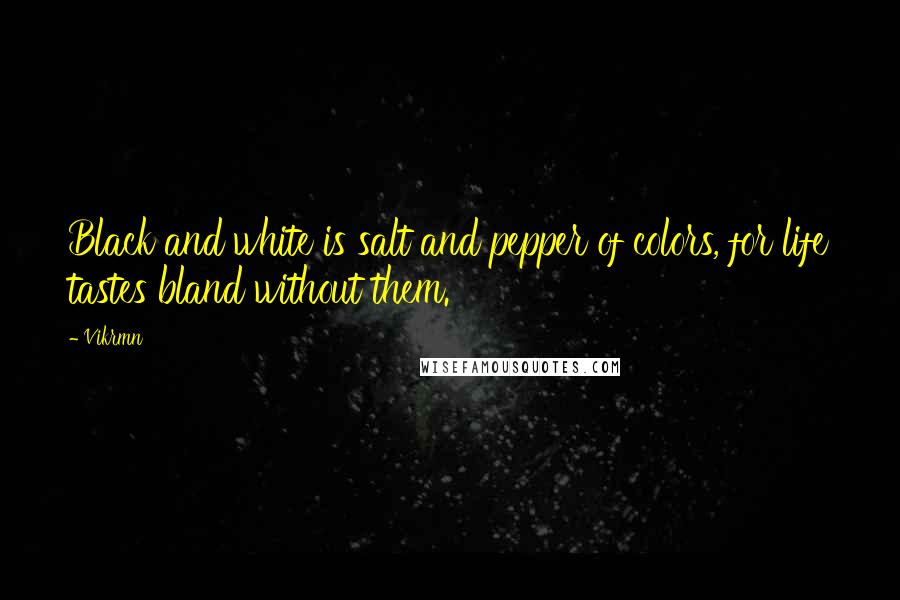 Vikrmn Quotes: Black and white is salt and pepper of colors, for life tastes bland without them.