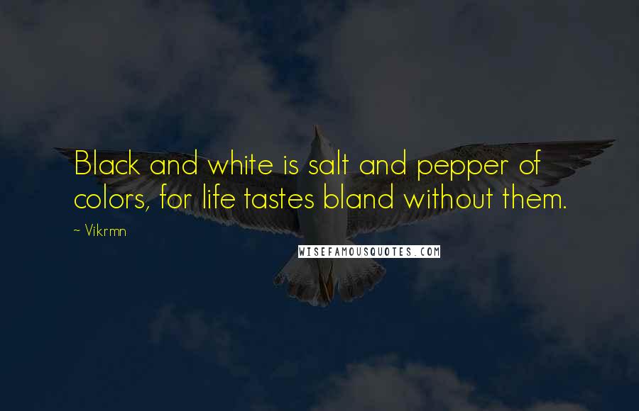 Vikrmn Quotes: Black and white is salt and pepper of colors, for life tastes bland without them.