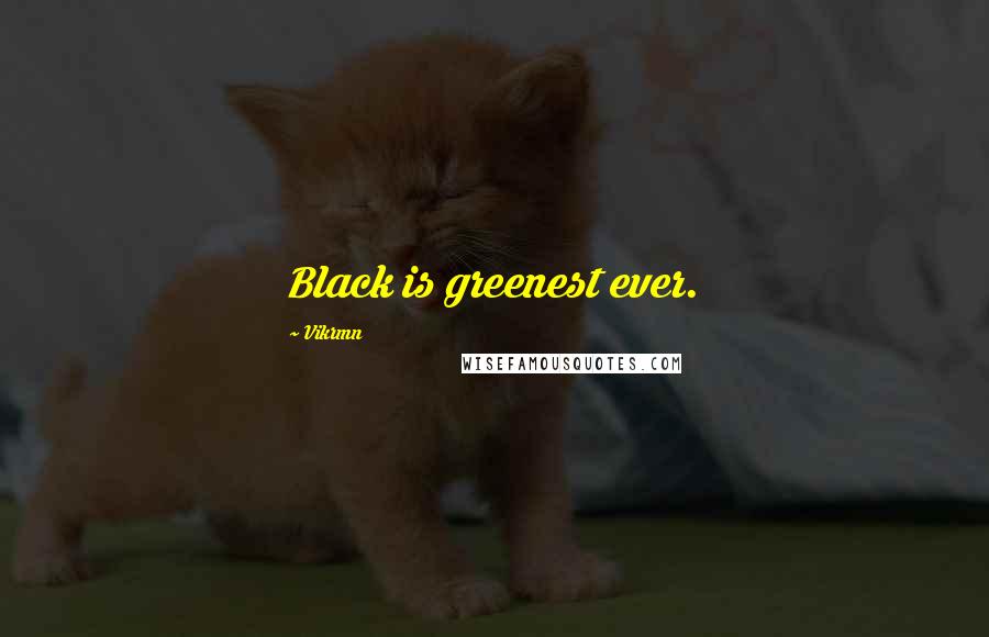 Vikrmn Quotes: Black is greenest ever.