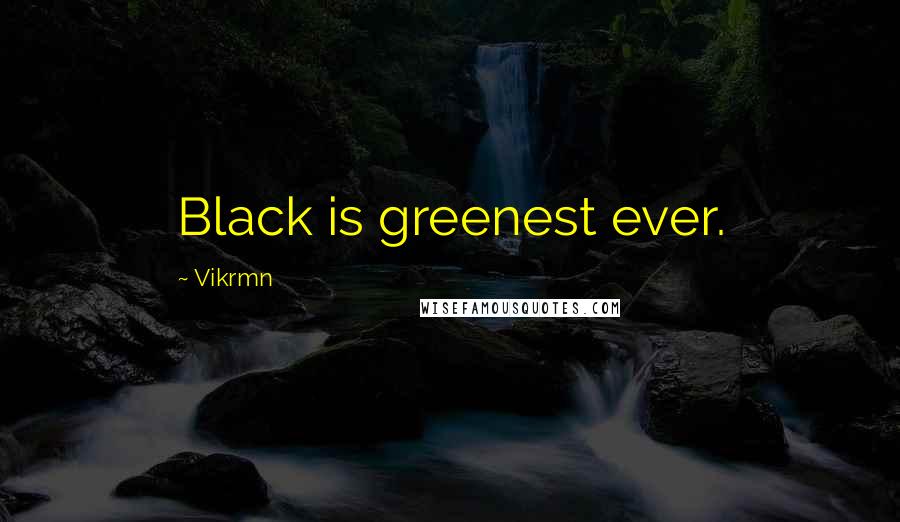 Vikrmn Quotes: Black is greenest ever.