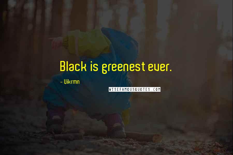 Vikrmn Quotes: Black is greenest ever.