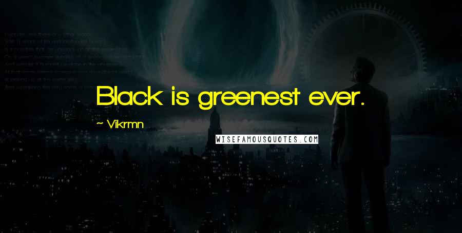 Vikrmn Quotes: Black is greenest ever.