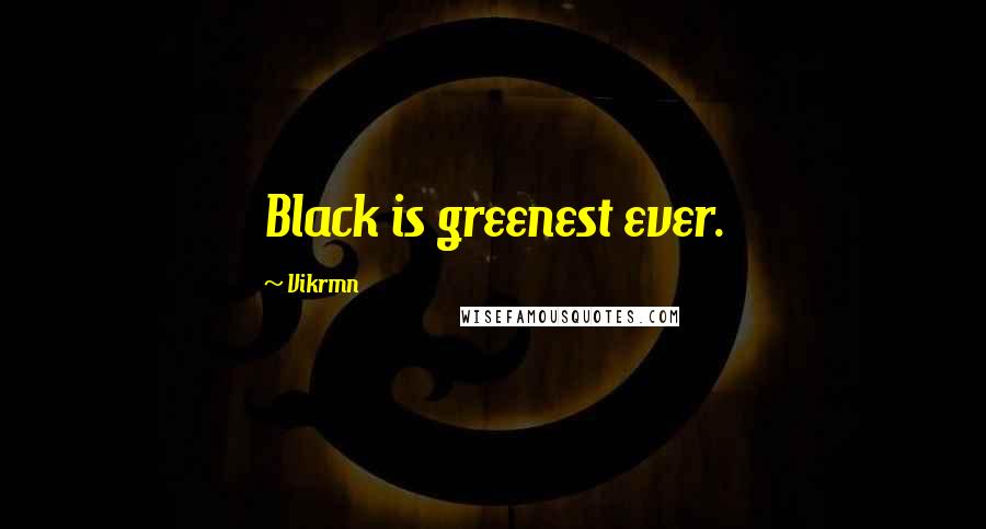 Vikrmn Quotes: Black is greenest ever.