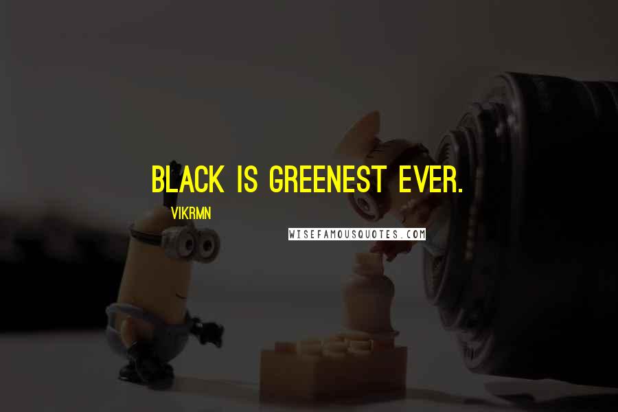 Vikrmn Quotes: Black is greenest ever.