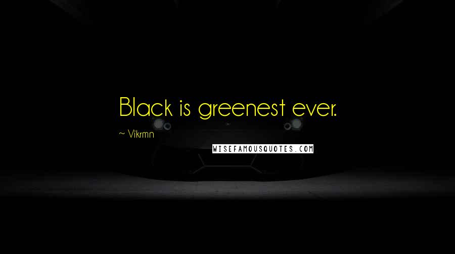 Vikrmn Quotes: Black is greenest ever.