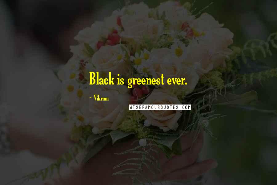 Vikrmn Quotes: Black is greenest ever.