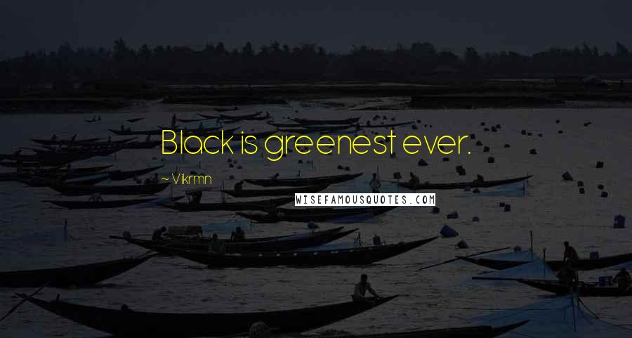 Vikrmn Quotes: Black is greenest ever.