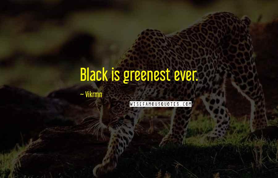 Vikrmn Quotes: Black is greenest ever.