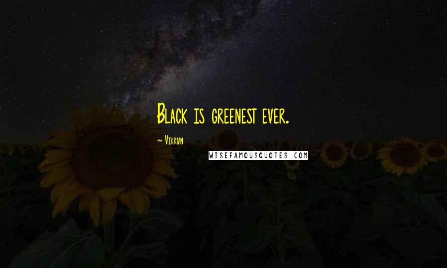 Vikrmn Quotes: Black is greenest ever.