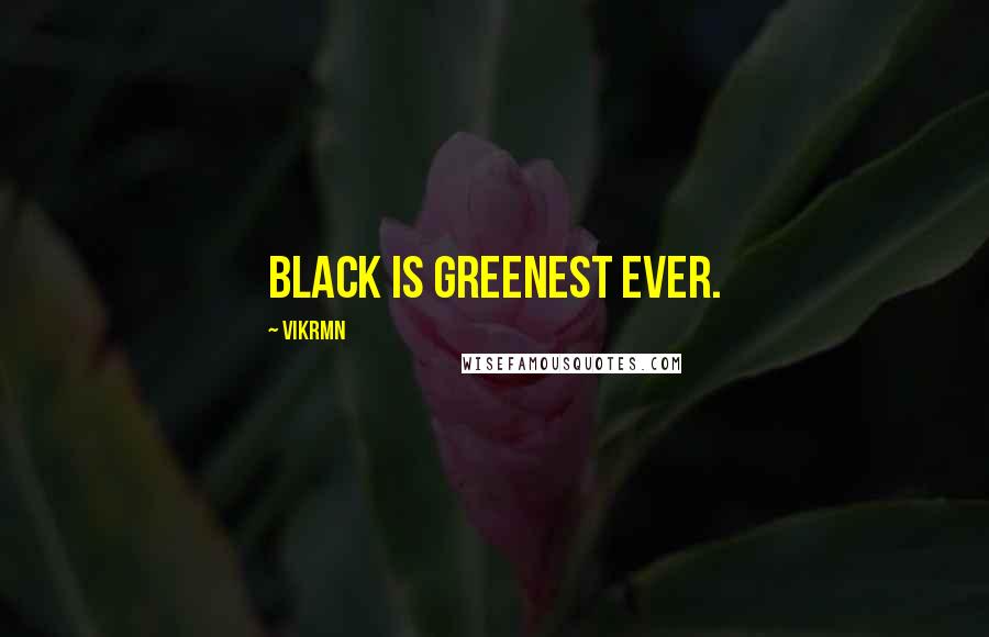 Vikrmn Quotes: Black is greenest ever.