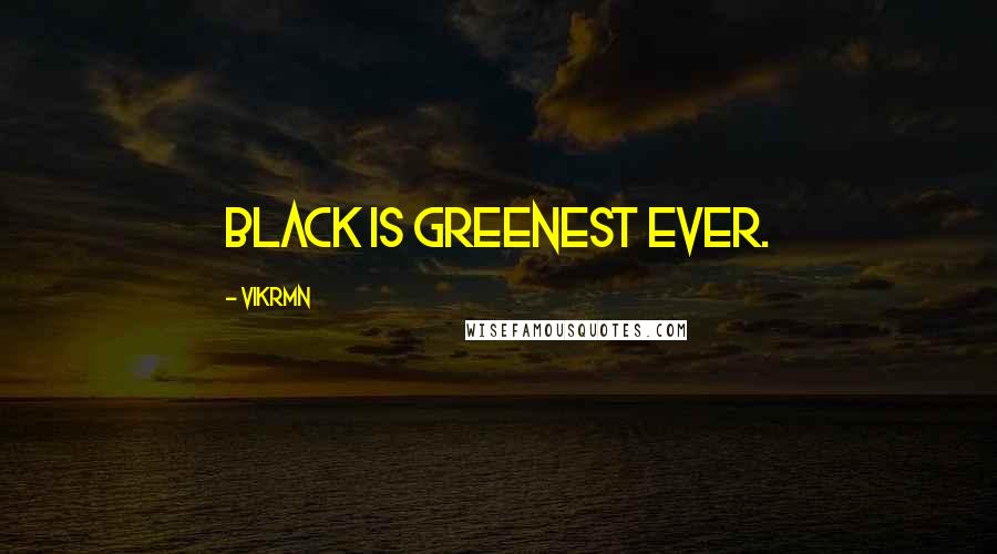 Vikrmn Quotes: Black is greenest ever.