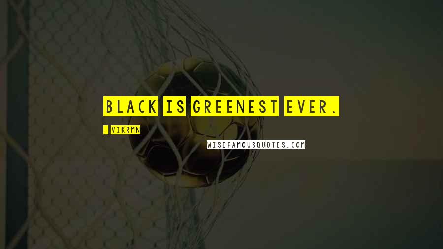 Vikrmn Quotes: Black is greenest ever.