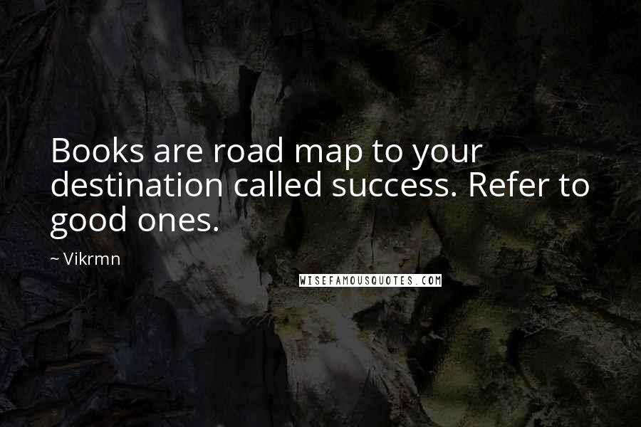 Vikrmn Quotes: Books are road map to your destination called success. Refer to good ones.