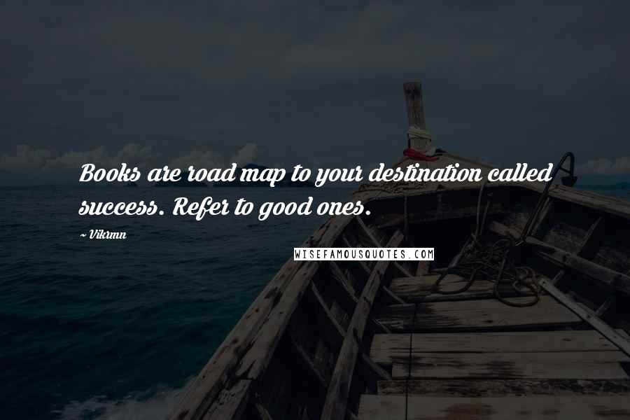 Vikrmn Quotes: Books are road map to your destination called success. Refer to good ones.