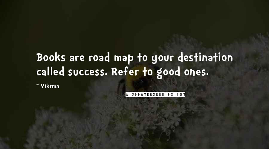 Vikrmn Quotes: Books are road map to your destination called success. Refer to good ones.