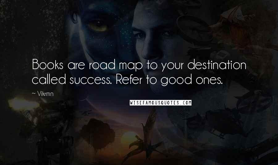 Vikrmn Quotes: Books are road map to your destination called success. Refer to good ones.