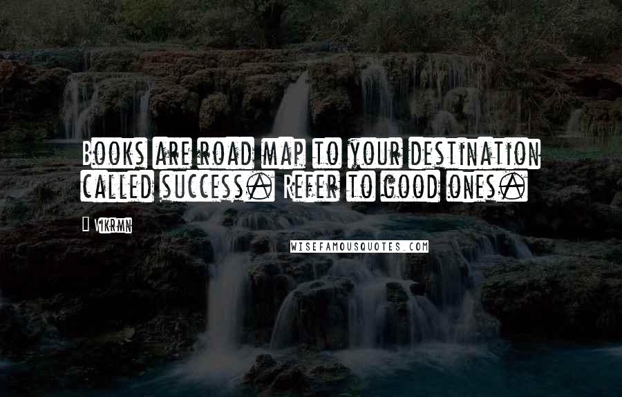 Vikrmn Quotes: Books are road map to your destination called success. Refer to good ones.