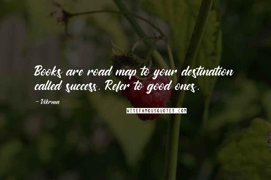 Vikrmn Quotes: Books are road map to your destination called success. Refer to good ones.