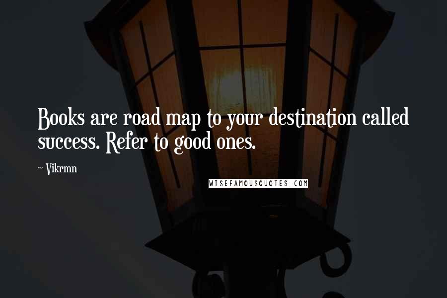 Vikrmn Quotes: Books are road map to your destination called success. Refer to good ones.