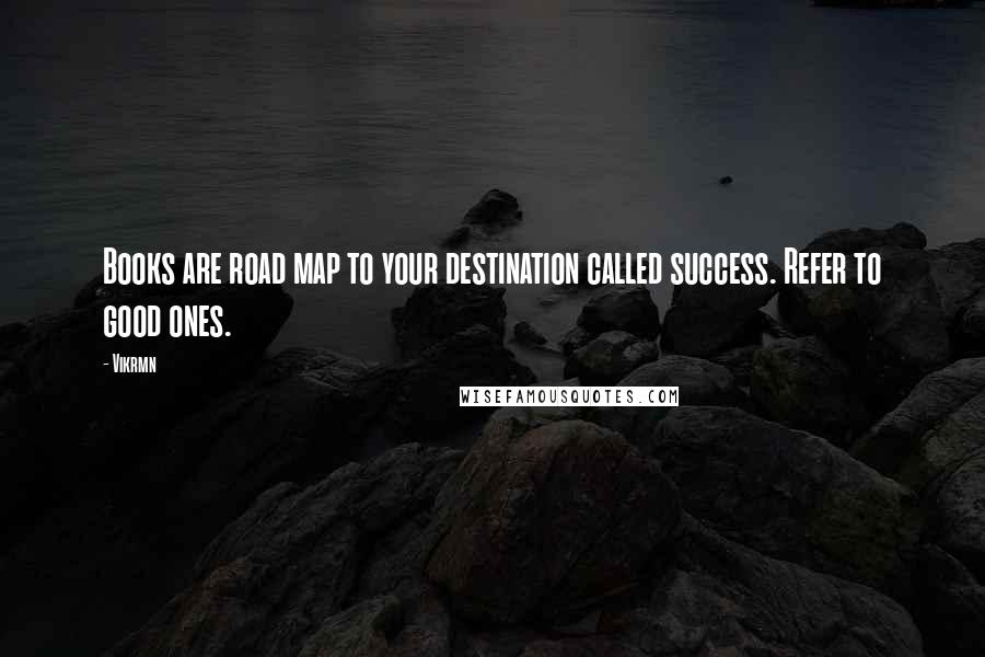 Vikrmn Quotes: Books are road map to your destination called success. Refer to good ones.