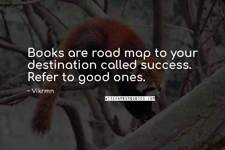 Vikrmn Quotes: Books are road map to your destination called success. Refer to good ones.