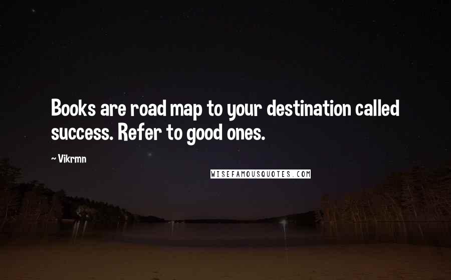 Vikrmn Quotes: Books are road map to your destination called success. Refer to good ones.