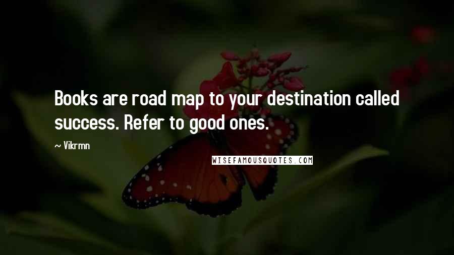 Vikrmn Quotes: Books are road map to your destination called success. Refer to good ones.